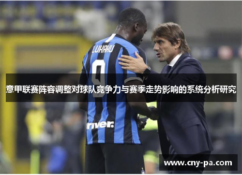 意甲联赛阵容调整对球队竞争力与赛季走势影响的系统分析研究