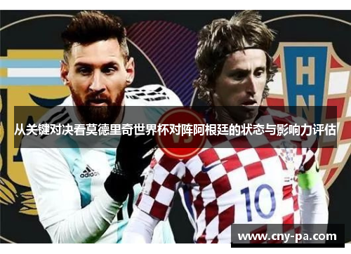 从关键对决看莫德里奇世界杯对阵阿根廷的状态与影响力评估