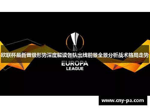 欧联杯最新晋级形势深度解读各队出线前景全景分析战术格局走势