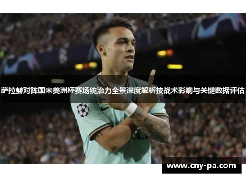 萨拉赫对阵国米美洲杯赛场统治力全景深度解析技战术影响与关键数据评估