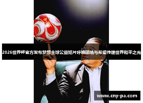 2026世界杯官方发布梦想全球公益短片呼唤团结与希望传递世界和平之光
