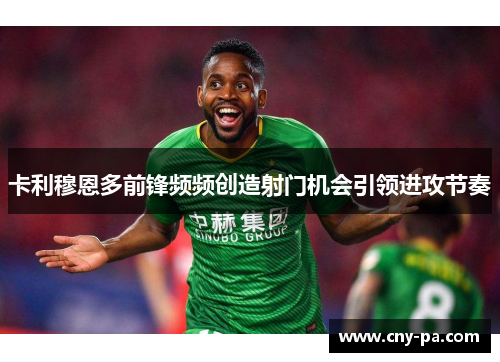 卡利穆恩多前锋频频创造射门机会引领进攻节奏