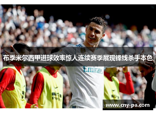布季米尔西甲进球效率惊人连续赛季展现锋线杀手本色