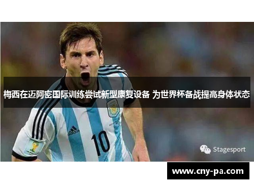 梅西在迈阿密国际训练尝试新型康复设备 为世界杯备战提高身体状态