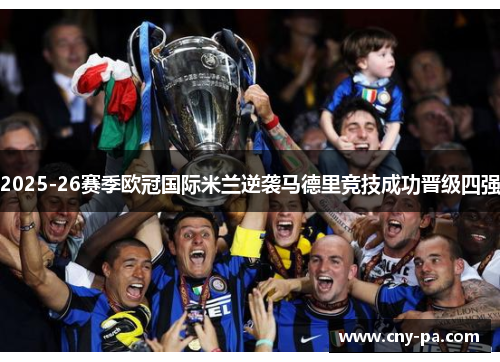 2025-26赛季欧冠国际米兰逆袭马德里竞技成功晋级四强 2025-26赛季欧冠国际米兰逆袭马德里竞技成功晋级四强
