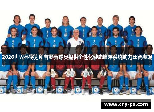 2026世界杯将为所有参赛球员提供个性化健康追踪系统助力比赛表现