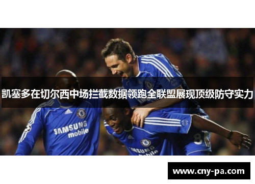 凯塞多在切尔西中场拦截数据领跑全联盟展现顶级防守实力 凯塞多在切尔西中场拦截数据领跑全联盟展现顶级防守实力