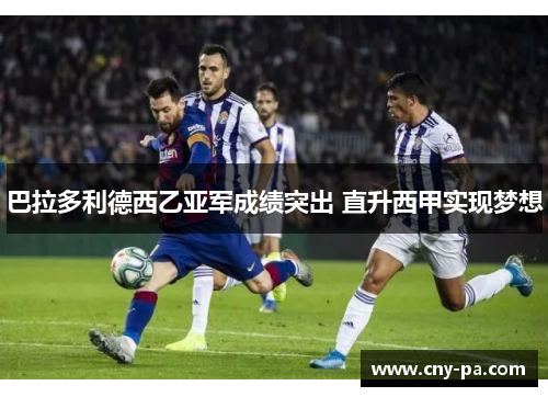 巴拉多利德西乙亚军成绩突出 直升西甲实现梦想