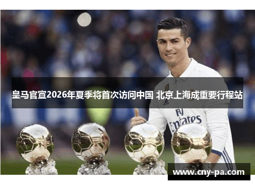 皇马官宣2026年夏季将首次访问中国 北京上海成重要行程站