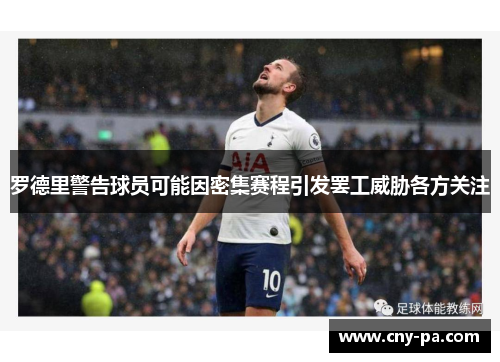 罗德里警告球员可能因密集赛程引发罢工威胁各方关注