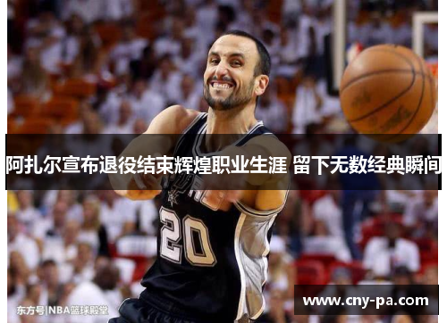 阿扎尔宣布退役结束辉煌职业生涯 留下无数经典瞬间