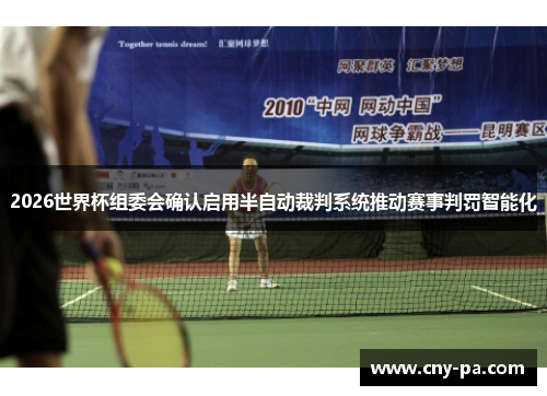 2026世界杯组委会确认启用半自动裁判系统推动赛事判罚智能化