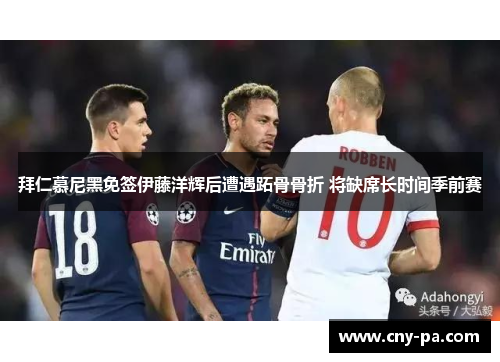 拜仁慕尼黑免签伊藤洋辉后遭遇跖骨骨折 将缺席长时间季前赛