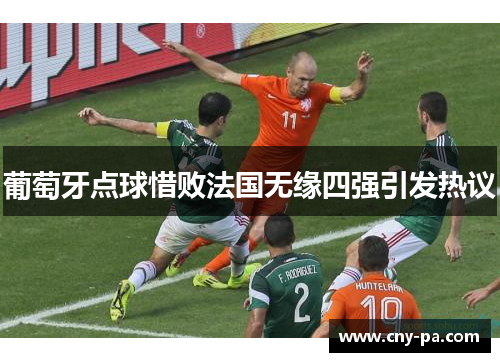 葡萄牙点球惜败法国无缘四强引发热议