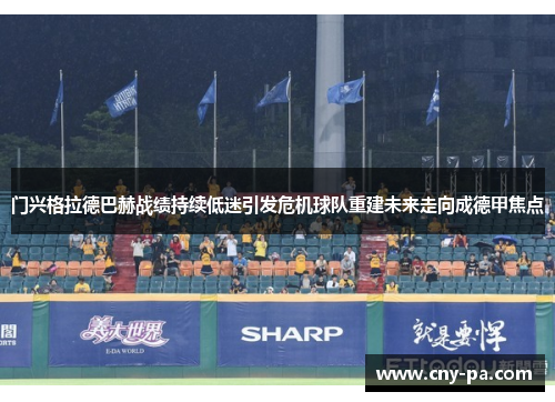 门兴格拉德巴赫战绩持续低迷引发危机球队重建未来走向成德甲焦点