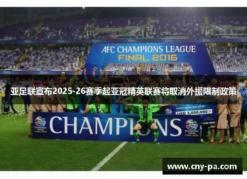 亚足联宣布2025-26赛季起亚冠精英联赛将取消外援限制政策 亚足联宣布2025-26赛季起亚冠精英联赛将取消外援限制政策