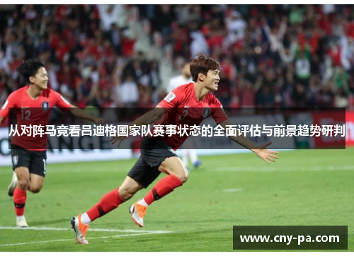 从对阵马竞看吕迪格国家队赛事状态的全面评估与前景趋势研判