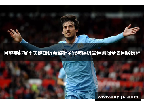 回望英超赛季关键转折点解析争冠与保级命运瞬间全景回顾历程