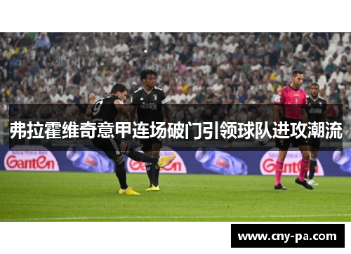 弗拉霍维奇意甲连场破门引领球队进攻潮流 弗拉霍维奇意甲连场破门引领球队进攻潮流