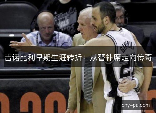 吉诺比利早期生涯转折：从替补席走向传奇